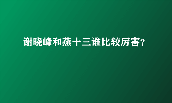 谢晓峰和燕十三谁比较厉害？