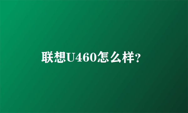 联想U460怎么样？