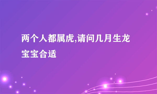 两个人都属虎,请问几月生龙宝宝合适