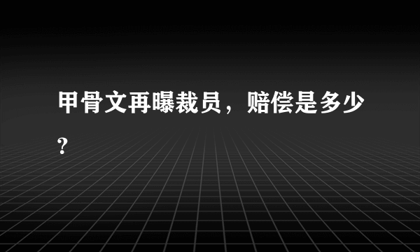 甲骨文再曝裁员，赔偿是多少？