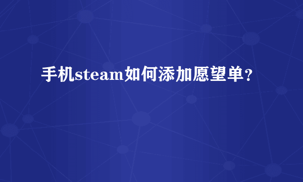 手机steam如何添加愿望单？