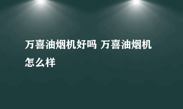 万喜油烟机好吗 万喜油烟机怎么样