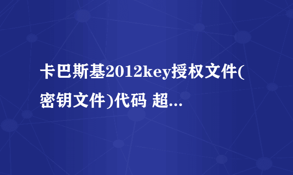 卡巴斯基2012key授权文件(密钥文件)代码 超方便 自己合成的 放在文本文件里，然后重命名：