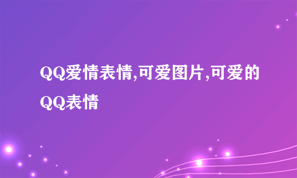 QQ爱情表情,可爱图片,可爱的QQ表情