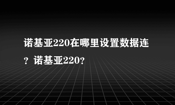 诺基亚220在哪里设置数据连？诺基亚220？