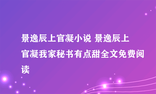 景逸辰上官凝小说 景逸辰上官凝我家秘书有点甜全文免费阅读