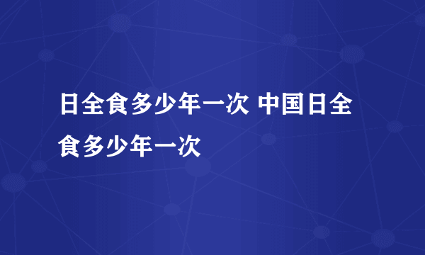 日全食多少年一次 中国日全食多少年一次