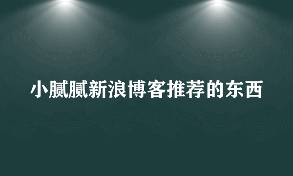 小腻腻新浪博客推荐的东西