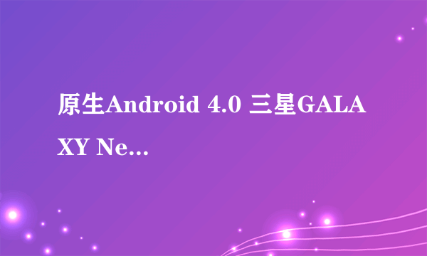 原生Android 4.0 三星GALAXY Nexus评测