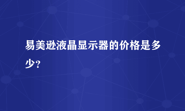 易美逊液晶显示器的价格是多少？