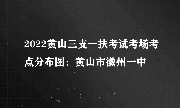 2022黄山三支一扶考试考场考点分布图：黄山市徽州一中