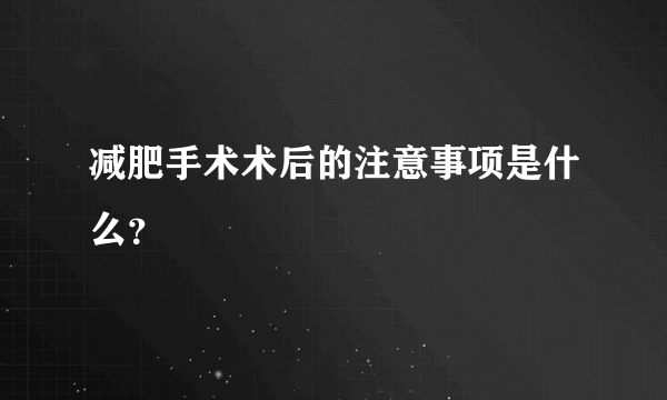 减肥手术术后的注意事项是什么？