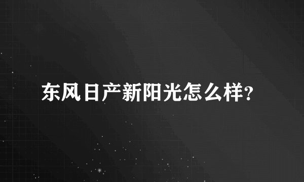 东风日产新阳光怎么样？