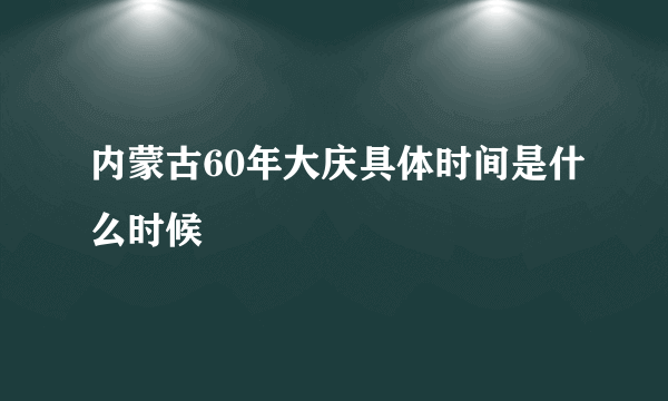 内蒙古60年大庆具体时间是什么时候