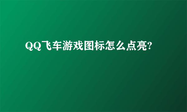 QQ飞车游戏图标怎么点亮?