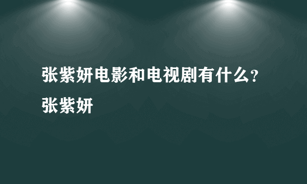 张紫妍电影和电视剧有什么？张紫妍