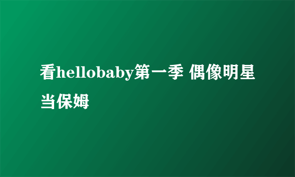 看hellobaby第一季 偶像明星当保姆