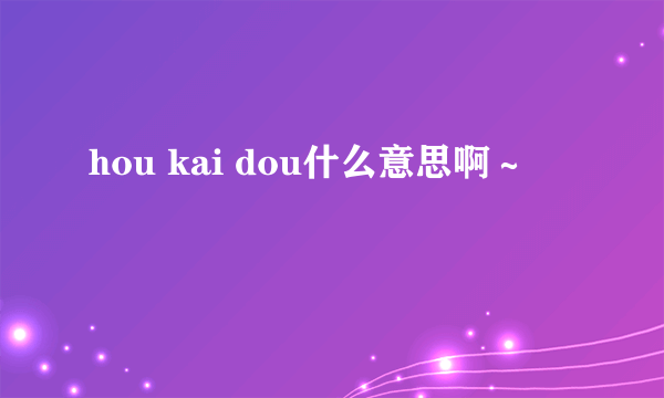 hou kai dou什么意思啊～