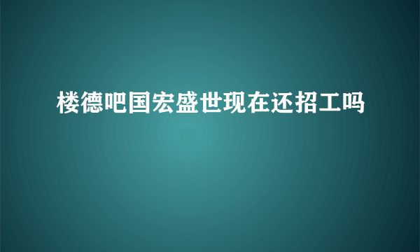 楼德吧国宏盛世现在还招工吗