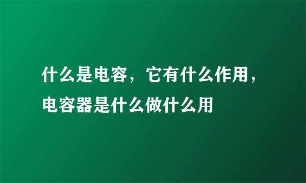 什么是电容，它有什么作用，电容器是什么做什么用