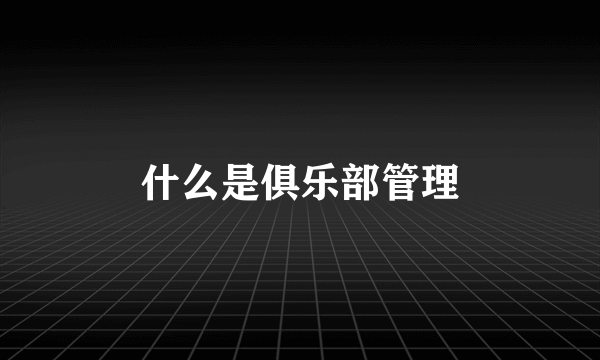 什么是俱乐部管理