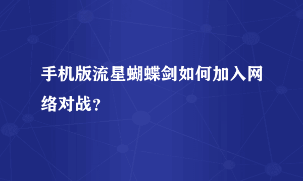 手机版流星蝴蝶剑如何加入网络对战？