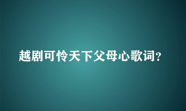 越剧可怜天下父母心歌词？