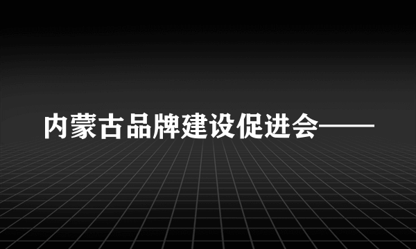 内蒙古品牌建设促进会——