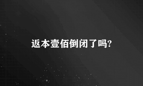 返本壹佰倒闭了吗?