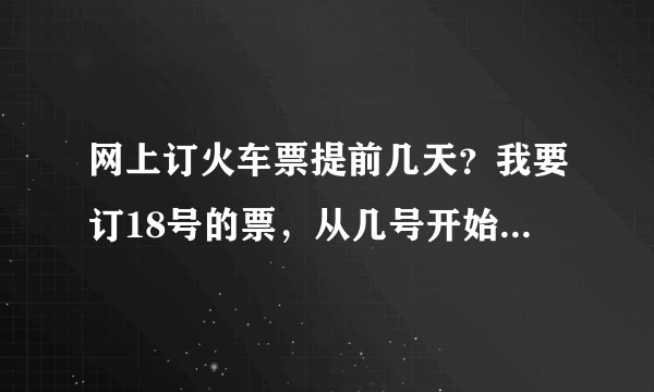 网上订火车票提前几天？我要订18号的票，从几号开始在网上买啊？