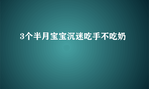 3个半月宝宝沉迷吃手不吃奶