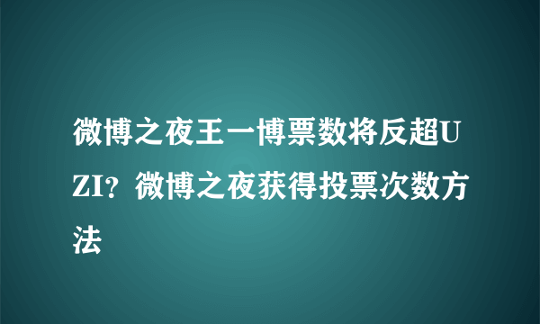 微博之夜王一博票数将反超UZI？微博之夜获得投票次数方法