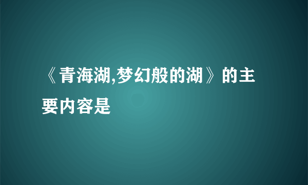 《青海湖,梦幻般的湖》的主要内容是