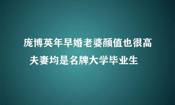 庞博英年早婚老婆颜值也很高  夫妻均是名牌大学毕业生