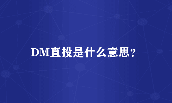 DM直投是什么意思？