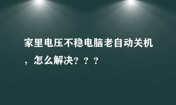 家里电压不稳电脑老自动关机，怎么解决？？？