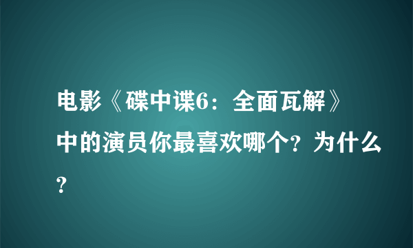 电影《碟中谍6：全面瓦解》中的演员你最喜欢哪个？为什么？