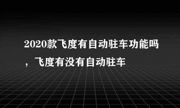 2020款飞度有自动驻车功能吗，飞度有没有自动驻车