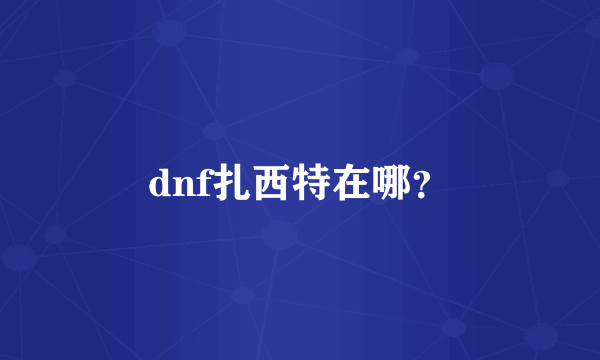 dnf扎西特在哪？