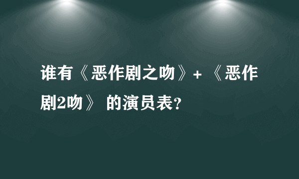 谁有《恶作剧之吻》+ 《恶作剧2吻》 的演员表？