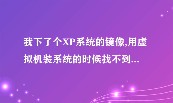 我下了个XP系统的镜像,用虚拟机装系统的时候找不到iso文件怎么处理