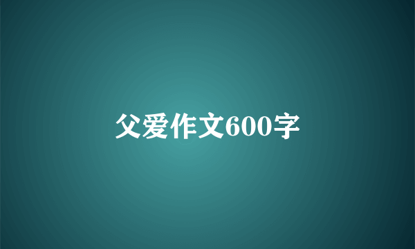 父爱作文600字