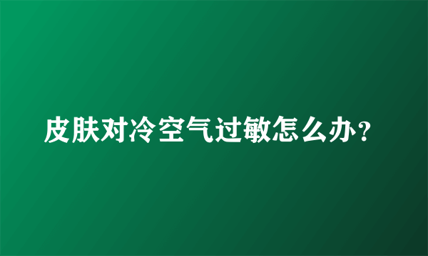 皮肤对冷空气过敏怎么办？