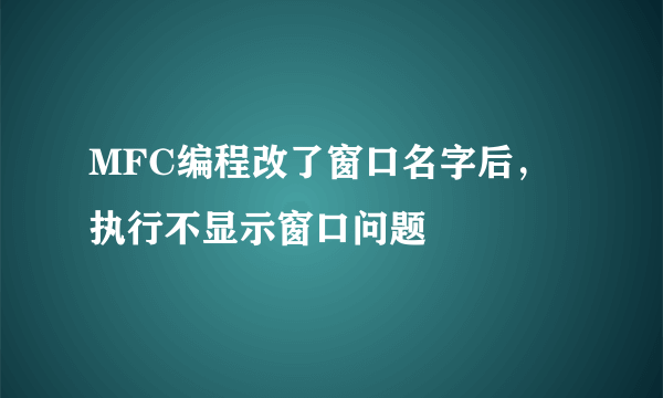 MFC编程改了窗口名字后，执行不显示窗口问题