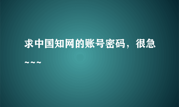 求中国知网的账号密码，很急~~~