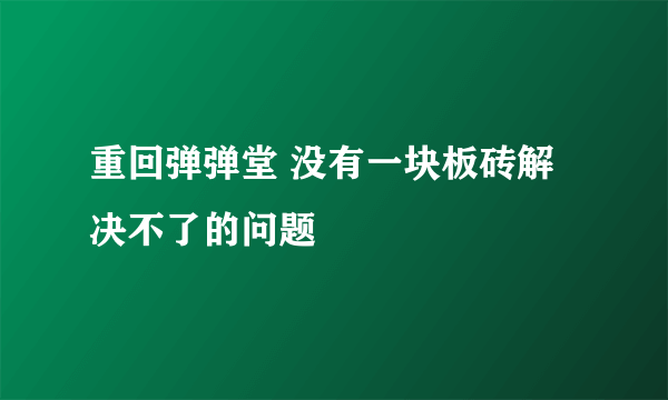 重回弹弹堂 没有一块板砖解决不了的问题