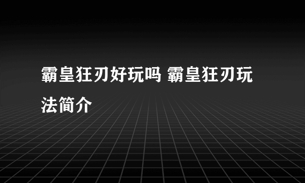 霸皇狂刃好玩吗 霸皇狂刃玩法简介