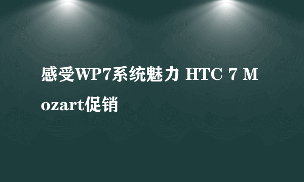 感受WP7系统魅力 HTC 7 Mozart促销