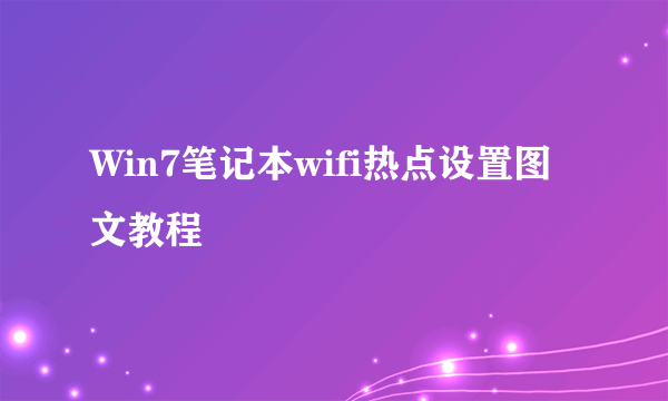 Win7笔记本wifi热点设置图文教程