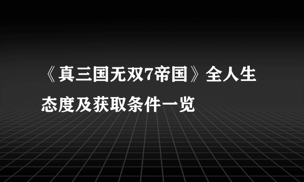 《真三国无双7帝国》全人生态度及获取条件一览